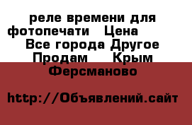 реле времени для фотопечати › Цена ­ 1 000 - Все города Другое » Продам   . Крым,Ферсманово